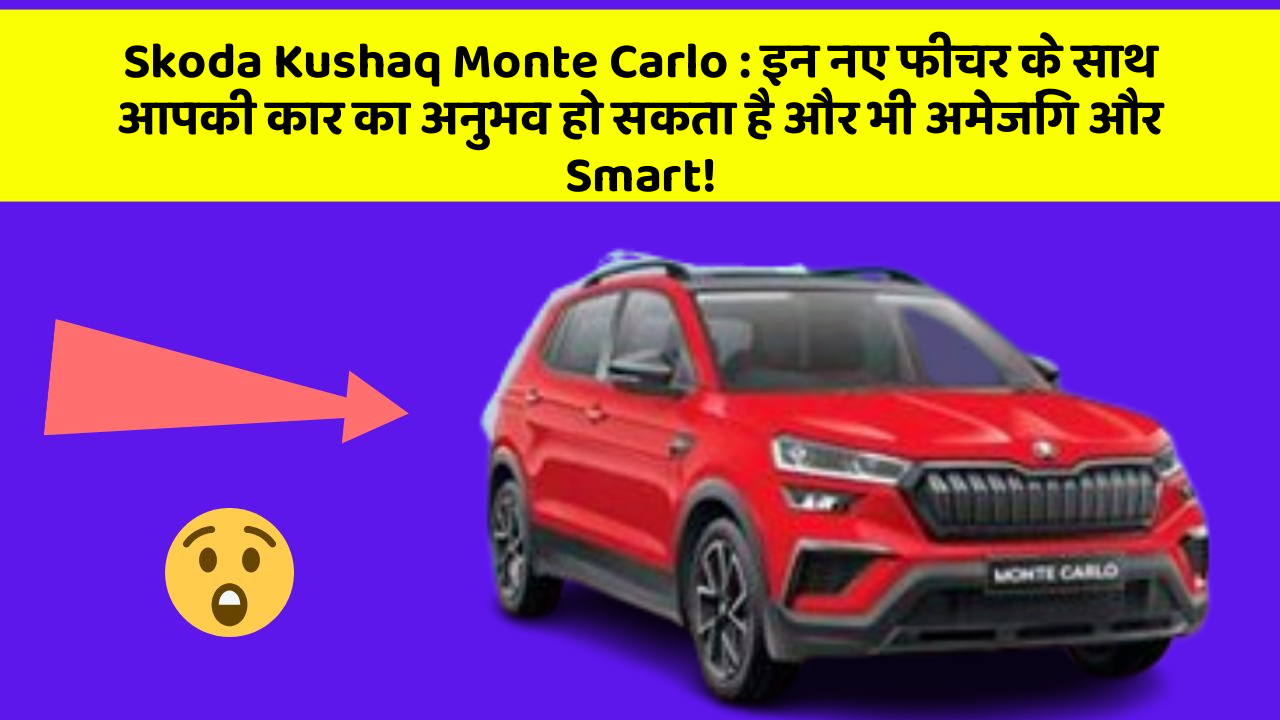 Skoda Kushaq Monte Carlo: इन नए फीचर के साथ आपकी कार का अनुभव हो सकता है और भी अमेजिंग और Smart!