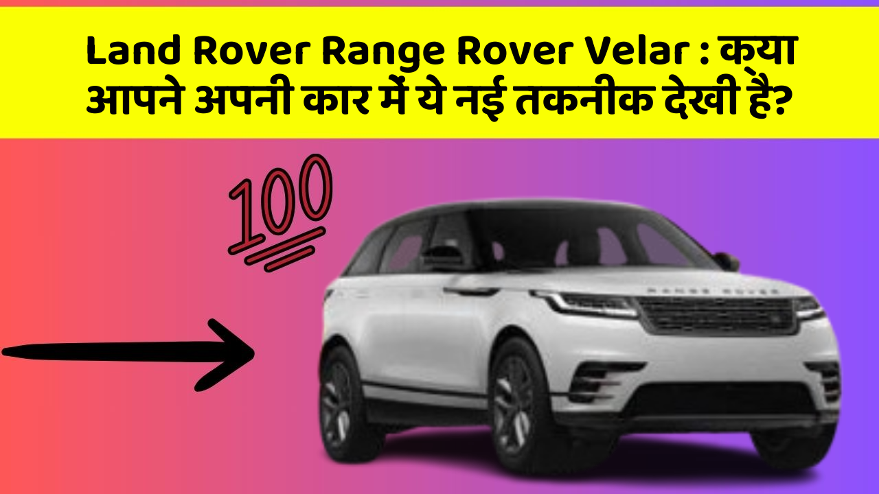 Land Rover Range Rover Velar: क्या आपने अपनी कार में ये नई तकनीक देखी है?