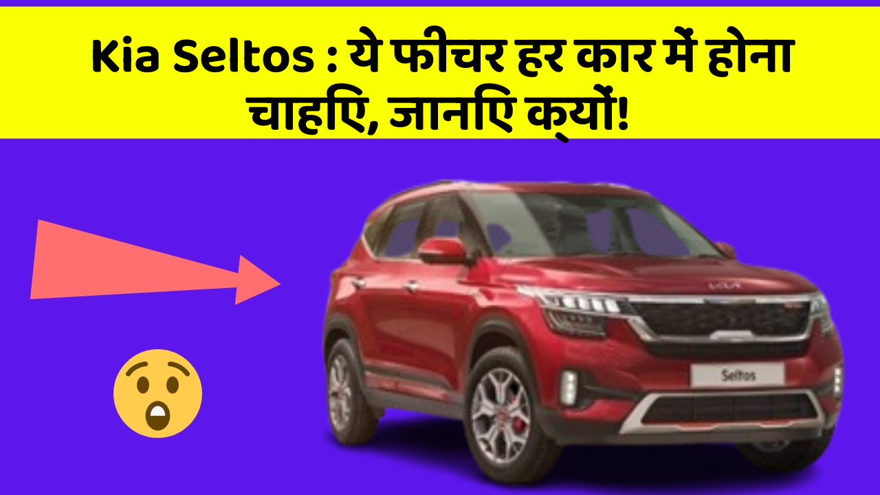 Kia Seltos: ये फीचर हर कार में होना चाहिए, जानिए क्यों!
