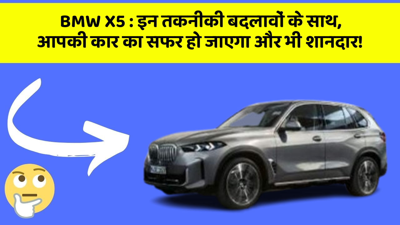 BMW X5 : इन तकनीकी बदलावों के साथ, आपकी कार का सफर हो जाएगा और भी शानदार!