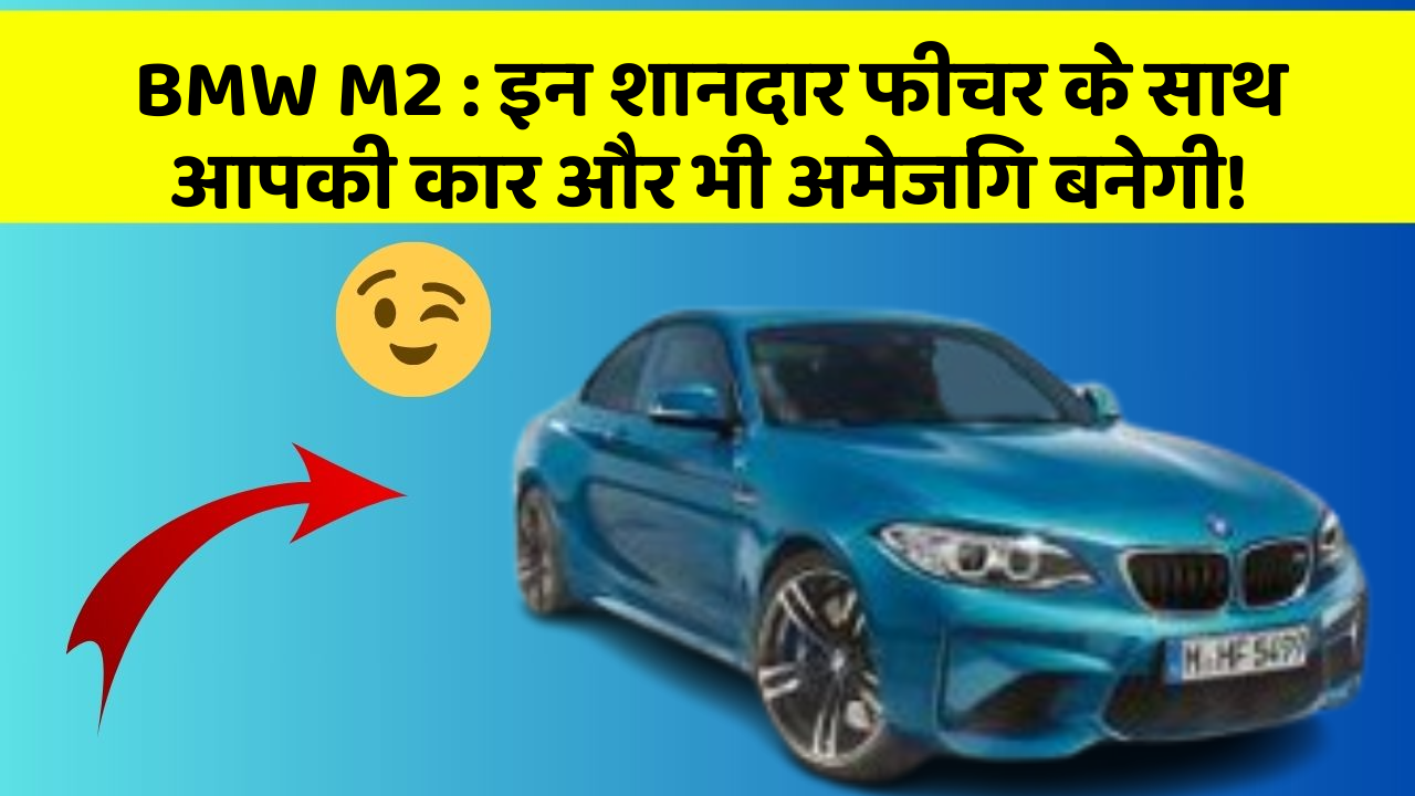 BMW M2: इन शानदार फीचर के साथ आपकी कार और भी अमेजिंग बनेगी!