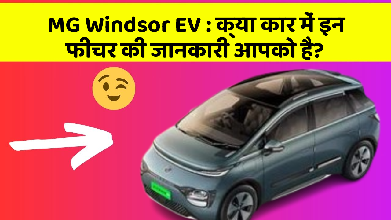 MG Windsor EV: क्या कार में इन फीचर की जानकारी आपको है?