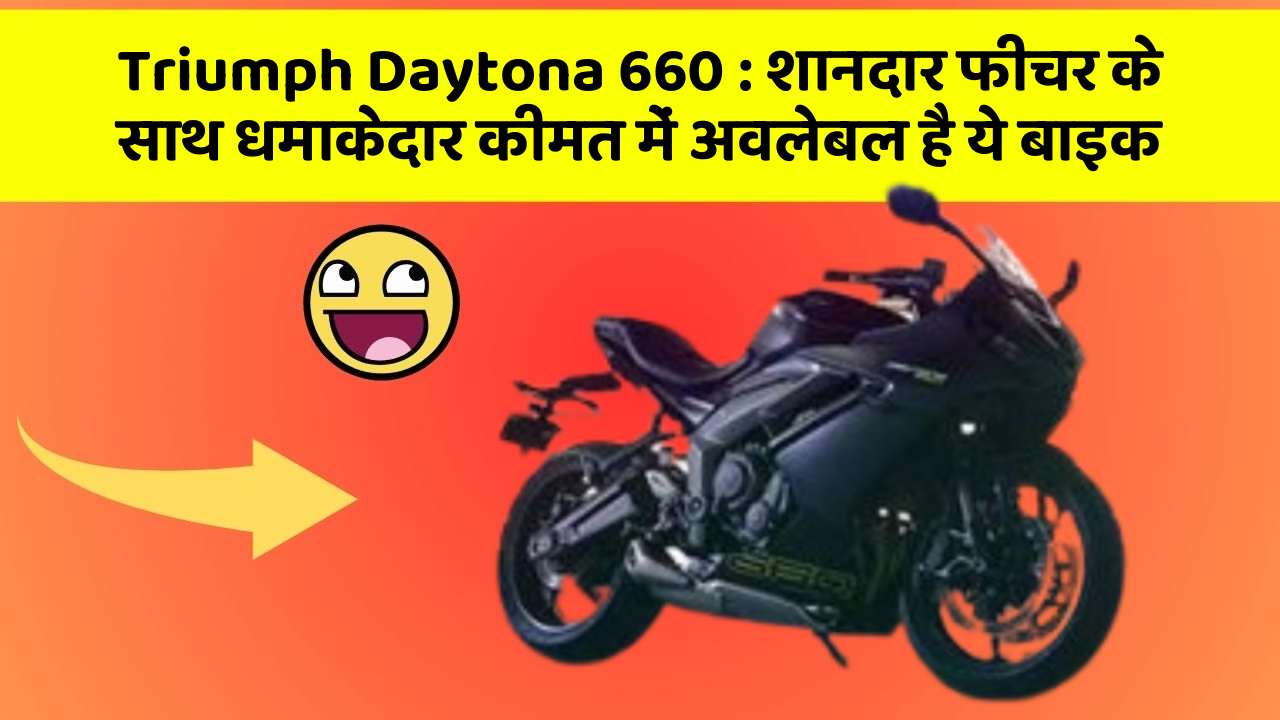 Triumph Daytona 660: शानदार फीचर के साथ धमाकेदार कीमत में अवलेबल है ये बाइक
