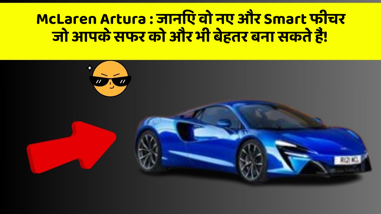 McLaren Artura: जानिए वो नए और Smart फीचर जो आपके सफर को और भी बेहतर बना सकते हैं!