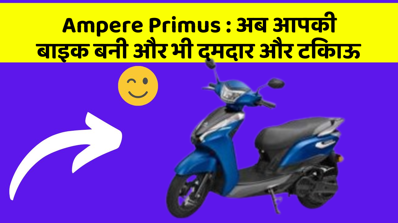 Ampere Primus: अब आपकी बाइक बनी और भी दमदार और टिकाऊ