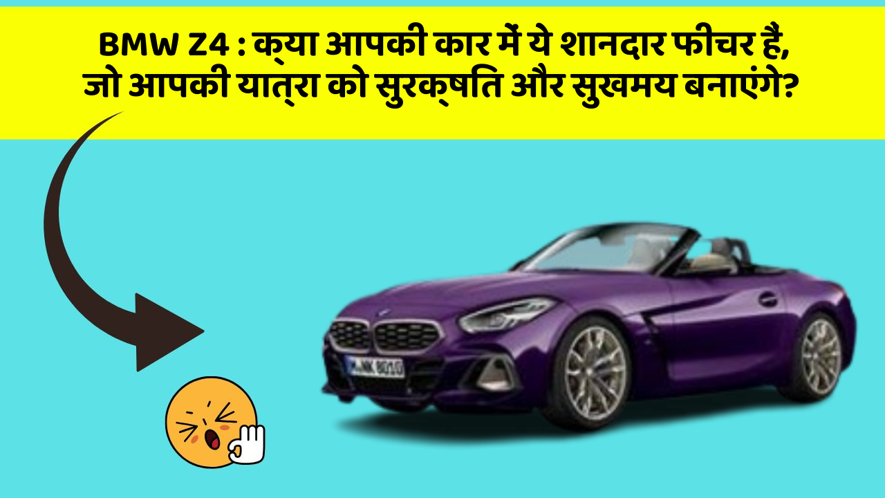 BMW Z4:क्या आपकी कार में ये शानदार फीचर हैं, जो आपकी यात्रा को सुरक्षित और सुखमय बनाएंगे?
