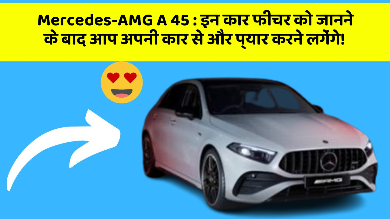 Mercedes-AMG A 45: इन कार फीचर को जानने के बाद आप अपनी कार से और प्यार करने लगेंगे!