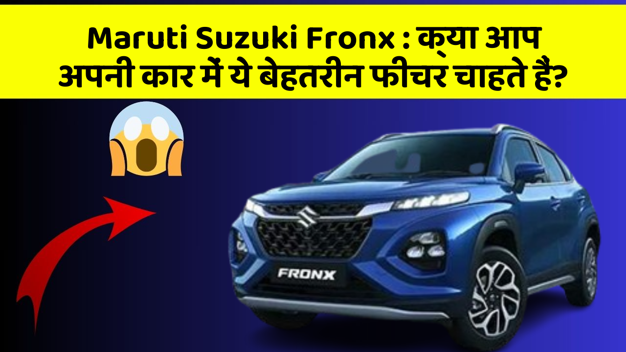 Maruti Suzuki Fronx: क्या आप अपनी कार में ये बेहतरीन फीचर चाहते हैं?