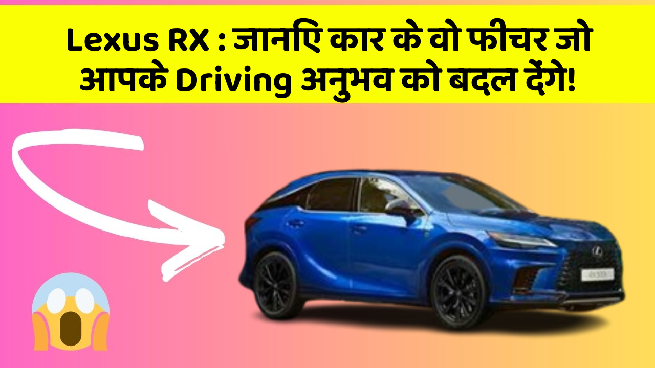 Lexus RX: जानिए कार के वो फीचर जो आपके Driving अनुभव को बदल देंगे!