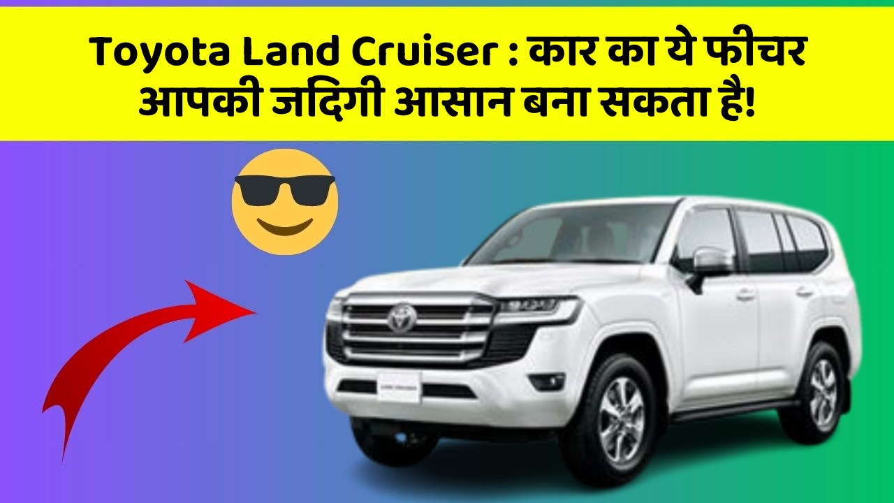 Toyota Land Cruiser: कार का ये फीचर आपकी जिंदगी आसान बना सकता है!