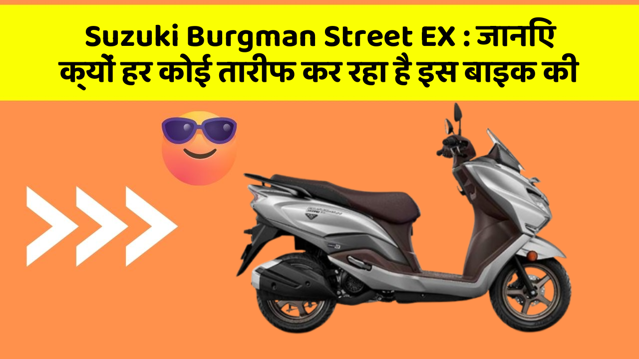 Suzuki Burgman Street EX : जानिए क्यों हर कोई तारीफ कर रहा है इस बाइक की