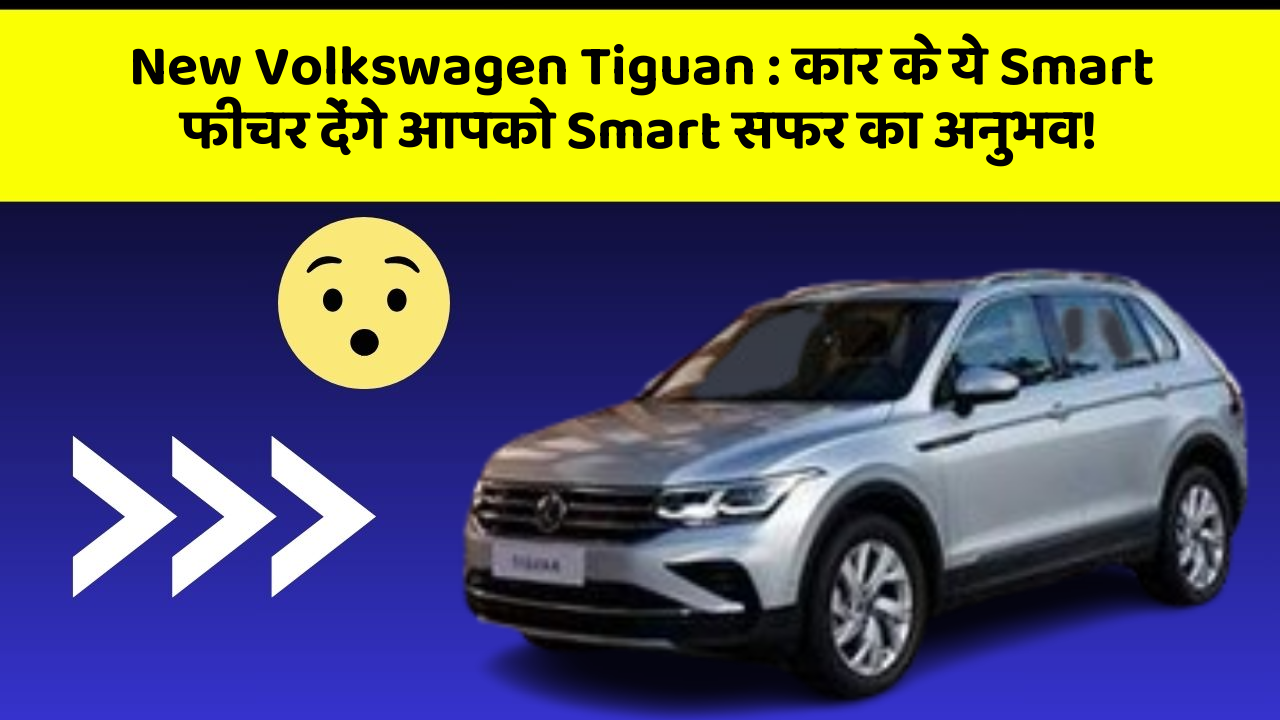 New Volkswagen Tiguan : कार के ये Smart फीचर देंगे आपको Smart सफर का अनुभव!