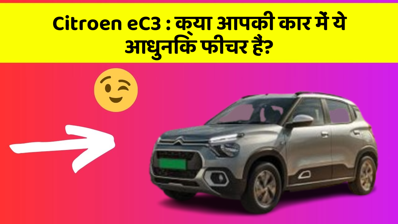 Citroen eC3: क्या आपकी कार में ये आधुनिक फीचर हैं?