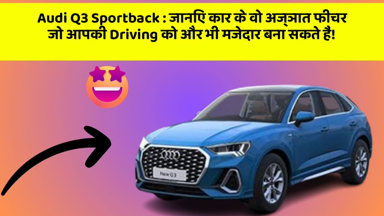 Audi Q3 Sportback: जानिए कार के वो अज्ञात फीचर जो आपकी Driving को और भी मजेदार बना सकते हैं!