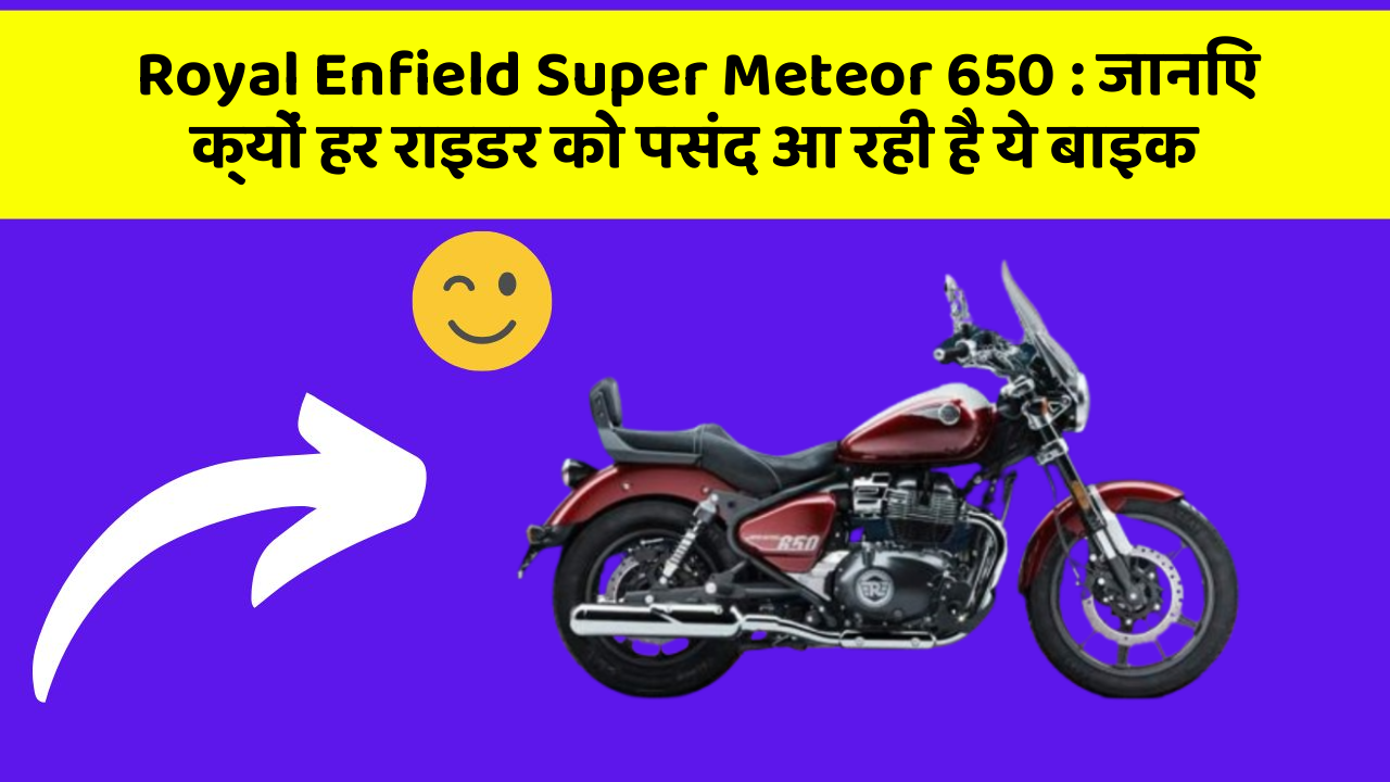 Royal Enfield Super Meteor 650: जानिए क्यों हर राइडर को पसंद आ रही है ये बाइक